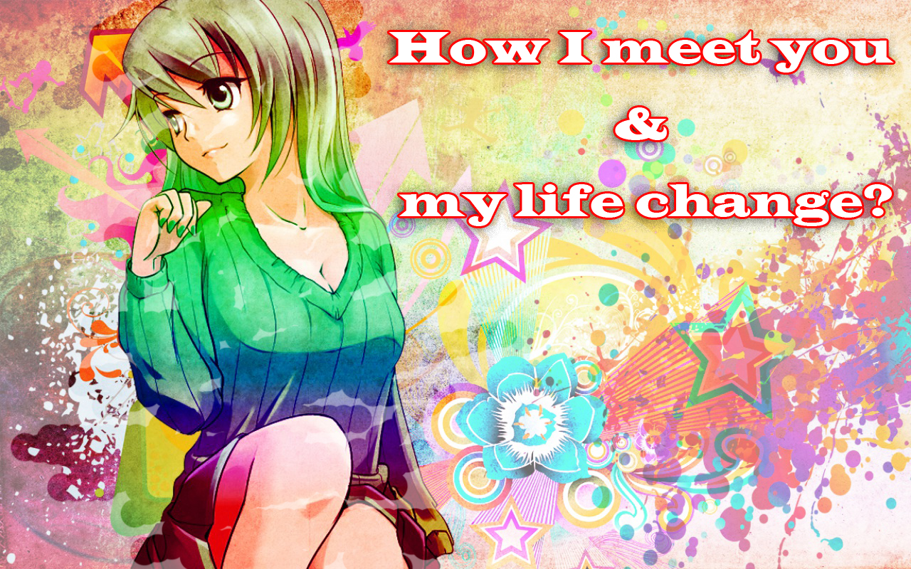 How I meet you & my life change?